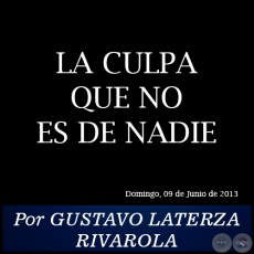 LA CULPA QUE NO ES DE NADIE - Por GUSTAVO LATERZA RIVAROLA - Domingo, 09 de Junio de 2013
